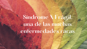 Lee más sobre el artículo Síndrome X Frágil, una de las muchas enfermedades raras